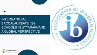 INTERNATIONAL
BACCALAUREATE (IB)
SCHOOLS IN UTTARAKHAND:
A GLOBAL PERSPECTIVE
 