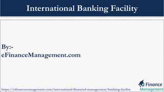By:-
eFinanceManagement.com
https://efinancemanagement.com/international-financial-management/banking-facility
International Banking Facility
 
