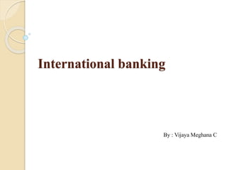 International banking
By : Vijaya Meghana C
 