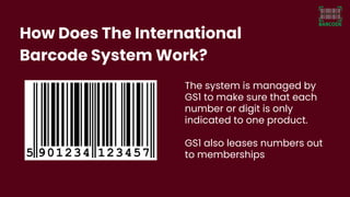 How Does The International
Barcode System Work?
The system is managed by
GS1 to make sure that each
number or digit is onl...