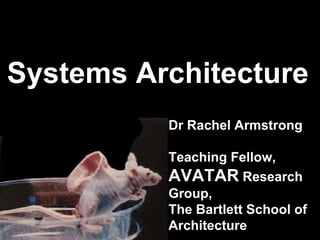 Systems Architecture Dr Rachel Armstrong Teaching Fellow,  AVATAR  Research Group, The Bartlett School of Architecture 