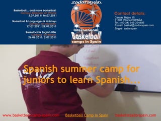 Spanish summer camp for
juniors to learn Spanish...
www.basketball-camp-spain.com     Basketball Camp in Spain      basket@zadorspain.com
 