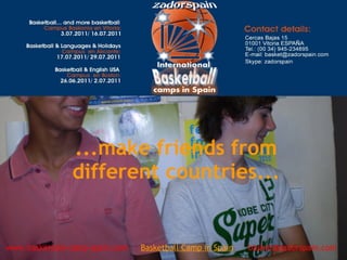 ...make friends from
different countries...
www.basketball-camp-spain.com     Basketball Camp in Spain      basket@zadorspain.com
 