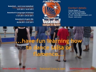 ...have fun learning how
to dance salsa or
flamenco...
www.basketball-camp-spain.com     Basketball Camp in Spain      basket@zadorspain.com
 