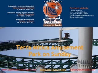 Terra Mitica Amusement
Park on Sunday
www.basketball-camp-spain.com     Basketball Camp in Spain      basket@zadorspain.com
 