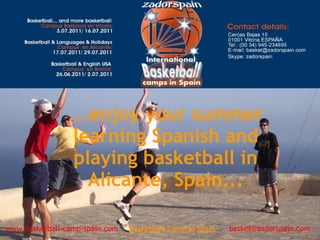 ...enjoy your summer
learning Spanish and
playing basketball in
Alicante, Spain...
www.basketball-camp-spain.com     Basketball Camp in Spain      basket@zadorspain.com
 