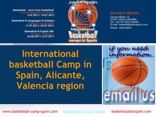 International
basketball Camp in
Spain, Alicante,
Valencia region
www.basketball-camp-spain.com     Basketball Camp in Spain      basket@zadorspain.com
 