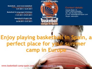 www.basketball-camp-spain.com     Basketball Camp in Spain      basket@zadorspain.com
Enjoy playing basketball in Spain, a
perfect place for your summer
camp in Europe
 