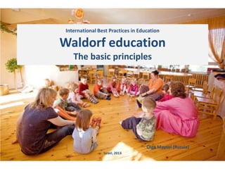 International Best Practices in Education
Waldorf education
The basic principles
Olga Mayzel (Russia)
Israel, 2013
 