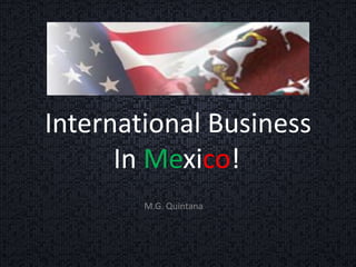 International Business
In Mexico!
M.G. Quintana
 