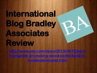 International
Blog Bradley
Associates
Review
http://www.elp.com/news/2013/04/15/berli
n-program-promoting-wood-pellet-boilers-
a-national-model.html
 