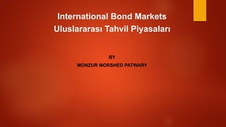 International Bond Markets
Uluslararası Tahvil Piyasaları
BY
MONZUR MORSHED PATWARY
 
