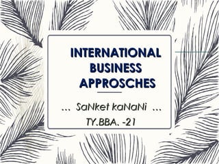 INTERNATIONALINTERNATIONAL
BUSINESSBUSINESS
APPROSCHESAPPROSCHES
…… SaNket kaNaNi …SaNket kaNaNi …
TY.BBA. -21TY.BBA. -21
 