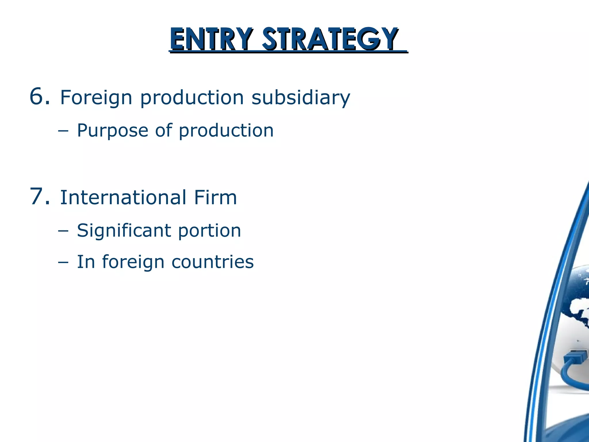 EENNTTRRYY SSTTRRAATTEEGGYY 
6. Foreign production subsidiary 
– Purpose of production 
7. International Firm 
– Significant portion 
– In foreign countries 
 