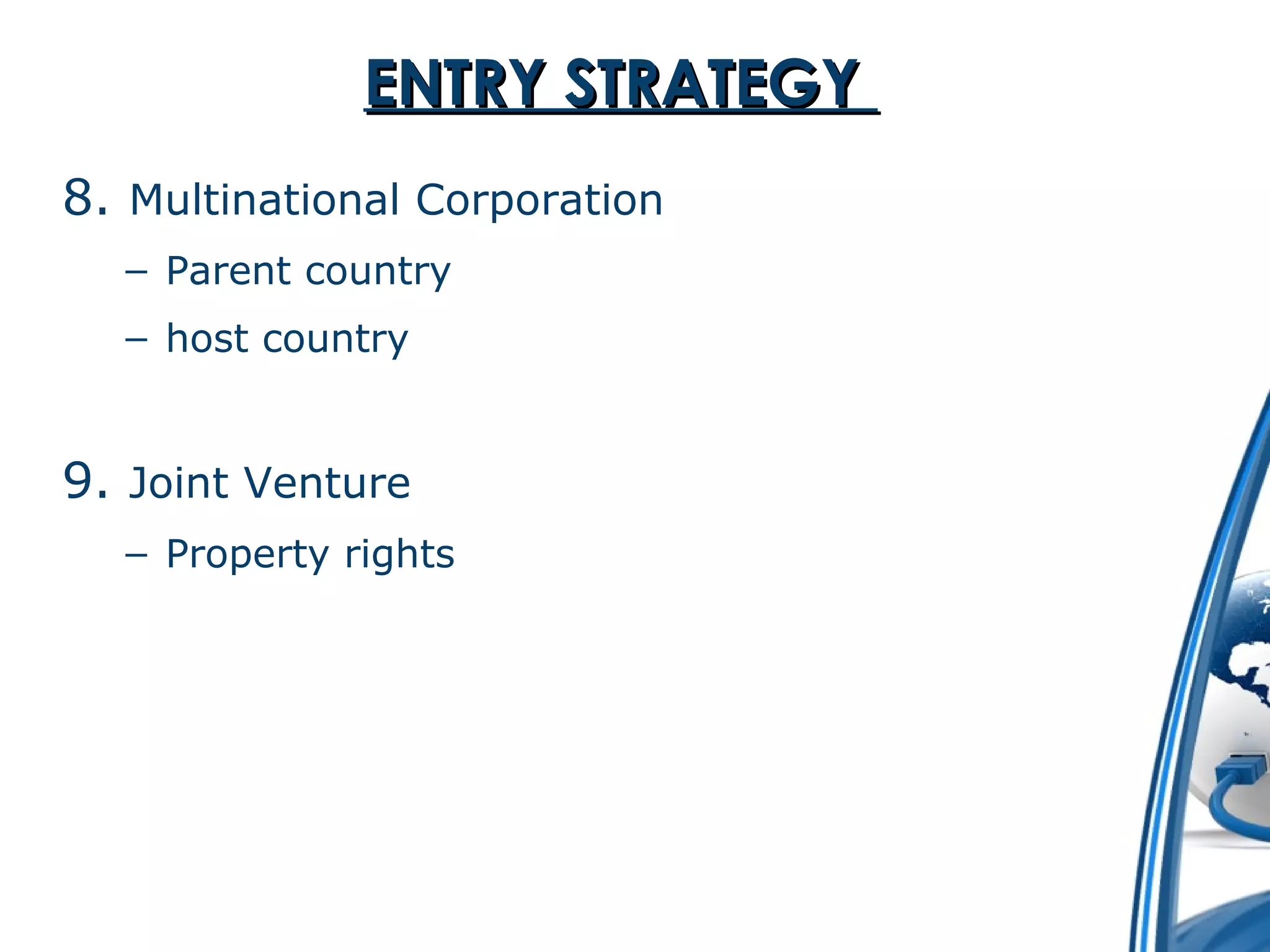 EENNTTRRYY SSTTRRAATTEEGGYY 
8. Multinational Corporation 
– Parent country 
– host country 
9. Joint Venture 
– Property rights 
 