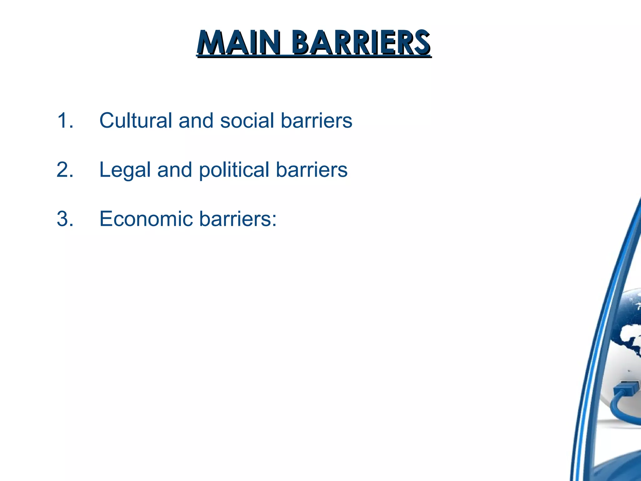 MMAAIINN BBAARRRRIIEERRSS 
1. Cultural and social barriers 
2. Legal and political barriers 
3. Economic barriers: 
 