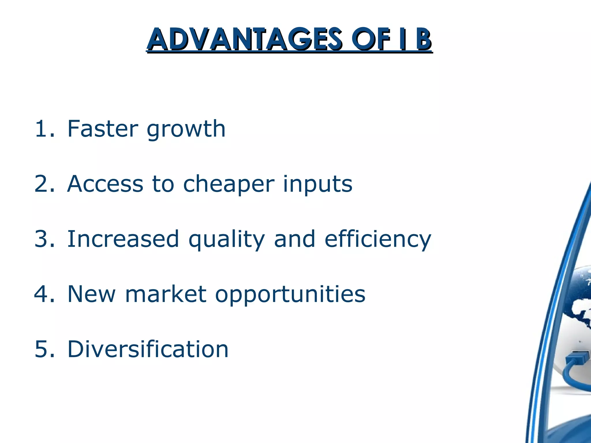AADDVVAANNTTAAGGEESS OOFF II BB 
1. Faster growth 
2. Access to cheaper inputs 
3. Increased quality and efficiency 
4. New market opportunities 
5. Diversification 
 
