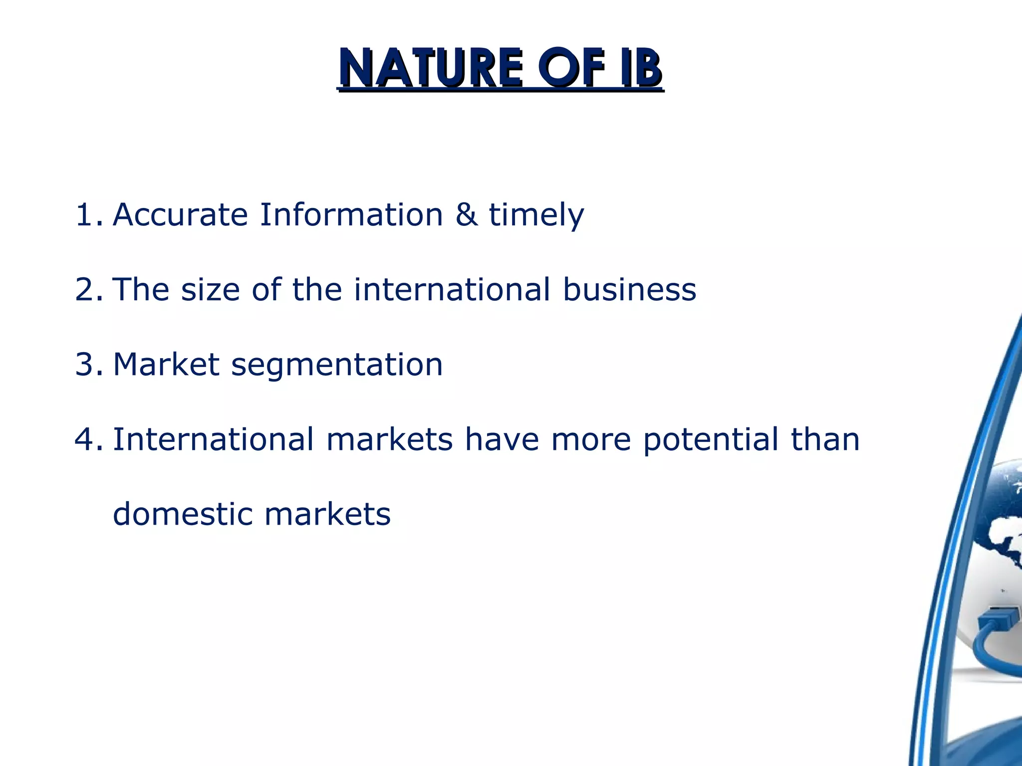 NNAATTUURREE OOFF IIBB 
1. Accurate Information & timely 
2. The size of the international business 
3. Market segmentation 
4. International markets have more potential than 
domestic markets 
 