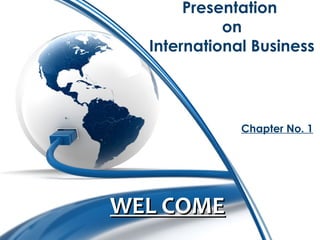 Presentation 
on 
International Business 
Chapter No. 1 
WWEELL CCOOMMEE 
 