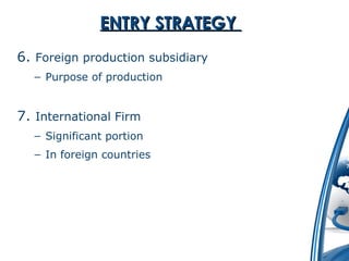 EENNTTRRYY SSTTRRAATTEEGGYY 
6. Foreign production subsidiary 
– Purpose of production 
7. International Firm 
– Significant portion 
– In foreign countries 
 