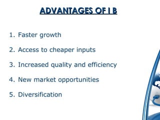 AADDVVAANNTTAAGGEESS OOFF II BB 
1. Faster growth 
2. Access to cheaper inputs 
3. Increased quality and efficiency 
4. New market opportunities 
5. Diversification 
 