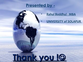 Presented by - 
• Rahul Boddhul - MBA 
• UNIVERSITY of SOLAPUR 
TThhaannkk yyoouu !!
