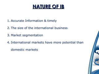 NNAATTUURREE OOFF IIBB 
1. Accurate Information & timely 
2. The size of the international business 
3. Market segmentation 
4. International markets have more potential than 
domestic markets 
 
