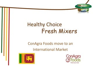 Healthy Choice
Fresh Mixers
ConAgra Foods move to an
International Market
 