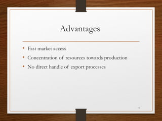 Advantages
• Fast market access
• Concentration of resources towards production
• No direct handle of export processes

11

 