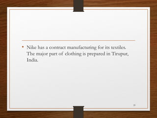 • Nike has a contract manufacturing for its textiles.
The major part of clothing is prepared in Tirupur,
India.

25

 