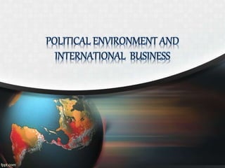 POLITICAL ENVIRONMENT AND
INTERNATIONAL BUSINESS
 