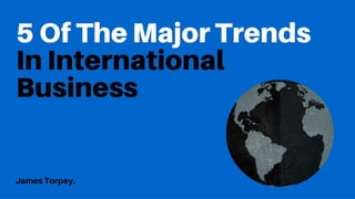 5 Of The Major Trends In International Business 