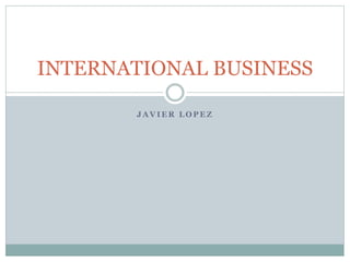 J A V I E R L O P E Z
INTERNATIONAL BUSINESS
 