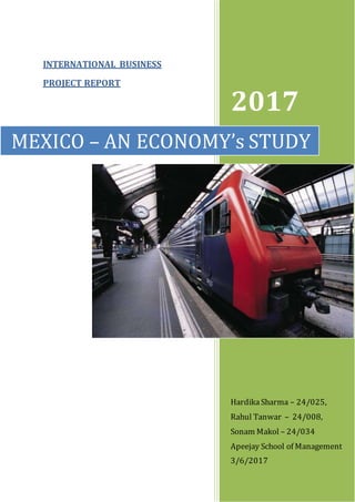 INTERNATIONAL BUSINESS
PROJECT REPORT
2017
HardikaSharma – 24/025,
Rahul Tanwar – 24/008,
Sonam Makol – 24/034
Apeejay School of Management
3/6/2017
MEXICO – AN ECONOMY’s STUDY
 