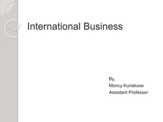International Business
By,
Moncy Kuriakose
Assistant Professor
 