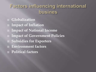  Globalization
 Impact of Inflation
 Impact of National Income
 Impact of Government Policies
 Subsidies for Exporters
 Environment factors
 Political factors
 