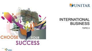 INTERNATIONAL
BUSINESS
TOPIC 4
 
