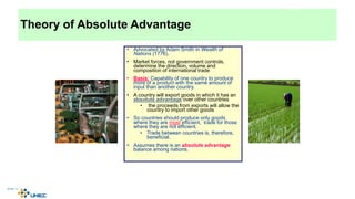 Theory of Absolute Advantage
• Advocated by Adam Smith in Wealth of
Nations (1776).
• Market forces, not government controls,
determine the direction, volume and
composition of international trade
• Basis: Capability of one country to produce
more of a product with the same amount of
input than another country.
• A country will export goods in which it has an
absolute advantage over other countries
• the proceeds from exports will allow the
country to import other goods
• So countries should produce only goods
where they are most efficient, trade for those
where they are not efficient.
• Trade between countries is, therefore,
beneficial.
• Assumes there is an absolute advantage
balance among nations.
4-10
McGraw-Hill/Irwin © 2003 The McGraw-Hill Companies, Inc., All Rights Reserved.
 