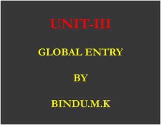 UNIT-III
GLOBAL ENTRY
BY
BINDU.M.K
 