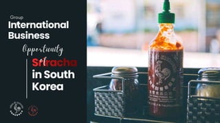 International
Business
Sriracha
in South
Korea
 