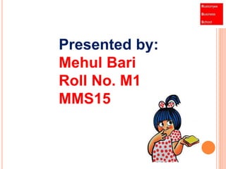 Presented by: 
Mehul Bari 
Roll No. M1 
MMS15 
 