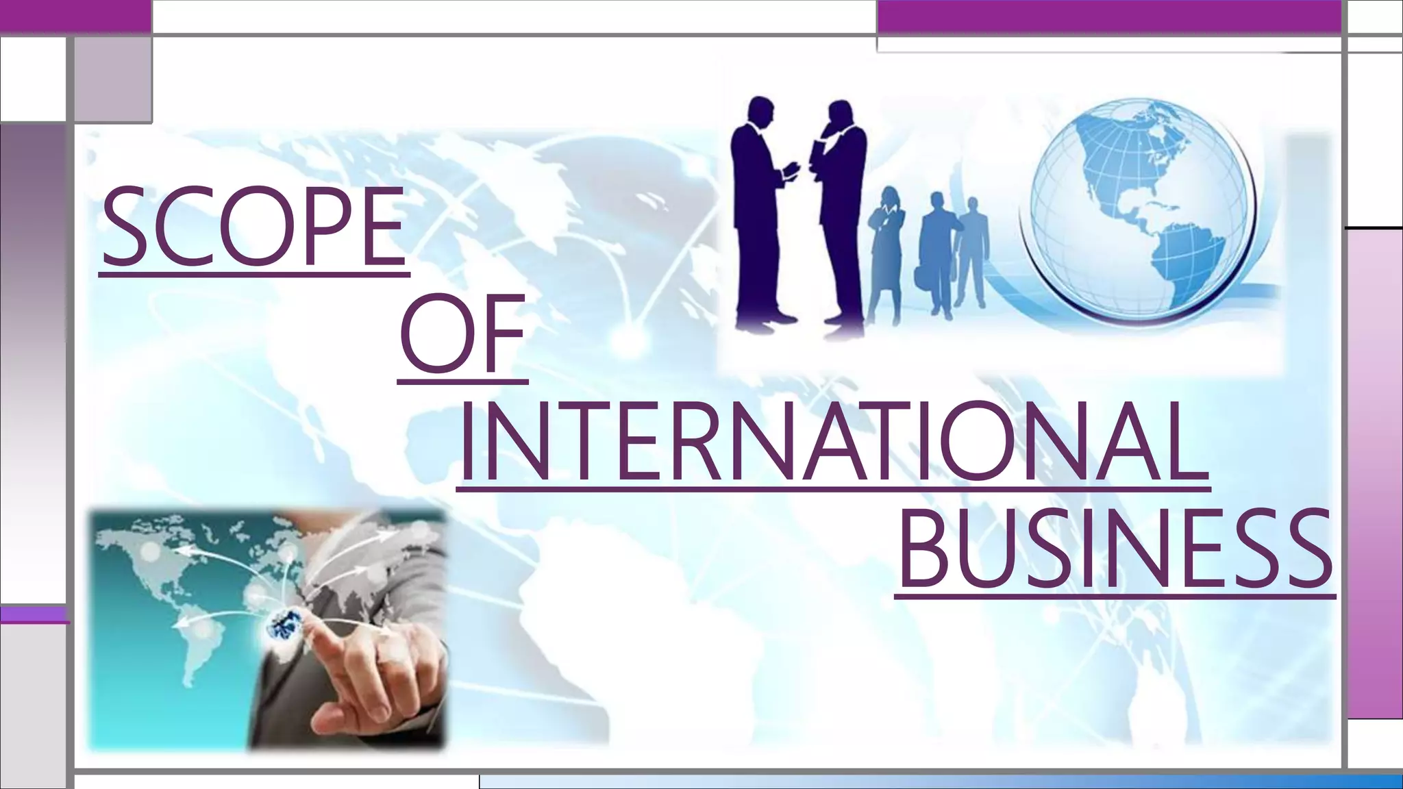 SCOPE
OF
INTERNATIONAL
BUSINESS
 
