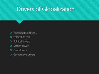 Drivers of Globalization
 Technological drivers
 Political drivers
 Political drivers
 Market drivers
 Cost drivers
 Competitive drivers
 