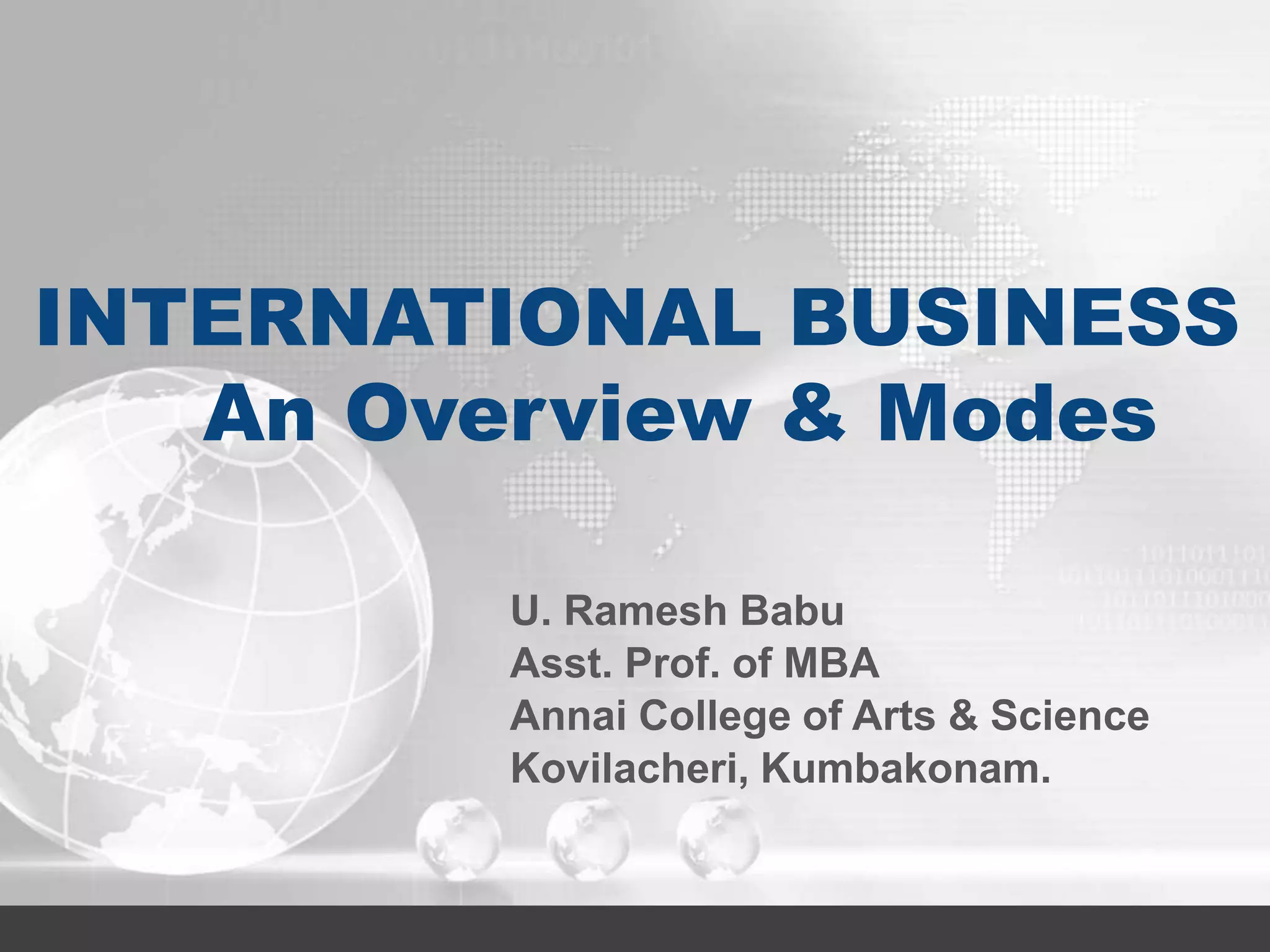 INTERNATIONAL BUSINESS
An Overview & Modes
U. Ramesh Babu
Asst. Prof. of MBA
Annai College of Arts & Science
Kovilacheri, Kumbakonam.
 