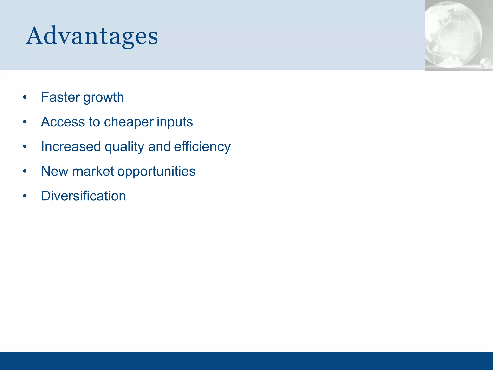 • Faster growth
• Access to cheaper inputs
• Increased quality and efficiency
• New market opportunities
• Diversification
Advantages
 
