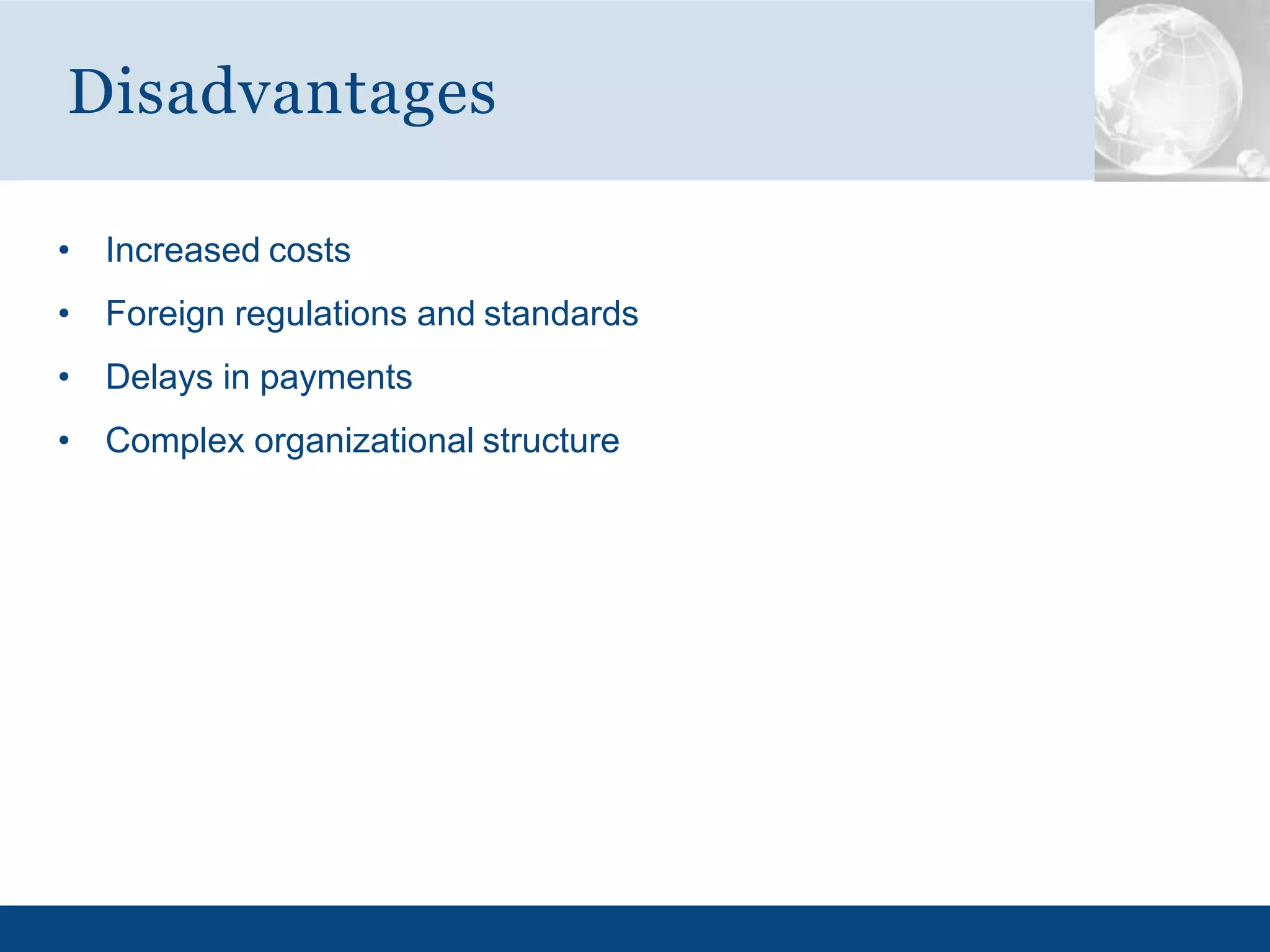 • Increased costs
• Foreign regulations and standards
• Delays in payments
• Complex organizational structure
Disadvantages
 