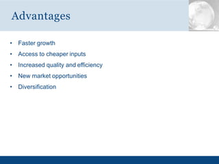 • Faster growth
• Access to cheaper inputs
• Increased quality and efficiency
• New market opportunities
• Diversification
Advantages
 