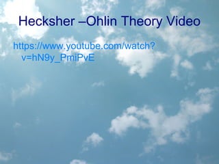 Hecksher –Ohlin Theory Video
https://www.youtube.com/watch?
v=hN9y_PmiPvE
 
