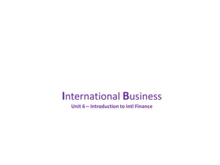 International Business
Unit 6 – Introduction to Intl Finance
 
