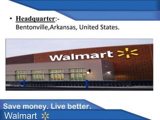 • Headquarter:- 
Bentonville,Arkansas, United States. 
Walmart 
 